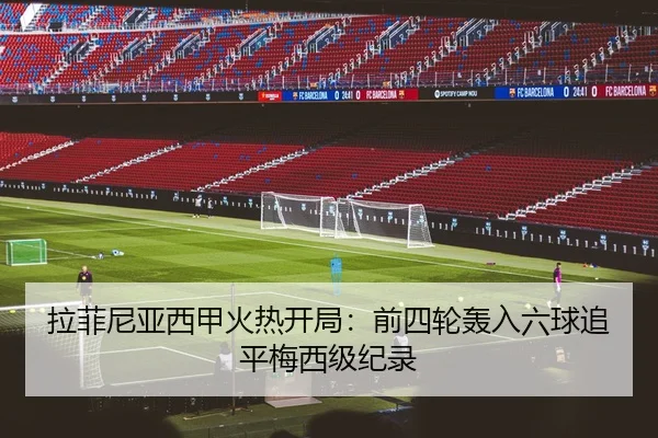 拉菲尼亚西甲火热开局:前四轮轰入六球追平梅西级纪录